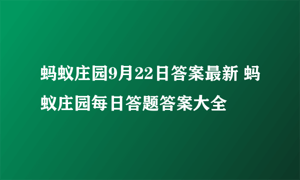 蚂蚁庄园9月22日答案最新 蚂蚁庄园每日答题答案大全