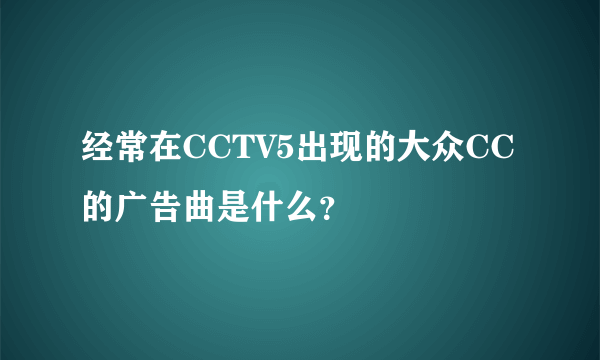 经常在CCTV5出现的大众CC的广告曲是什么？