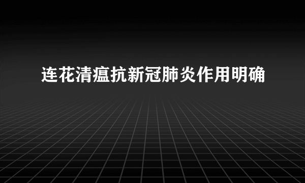 连花清瘟抗新冠肺炎作用明确