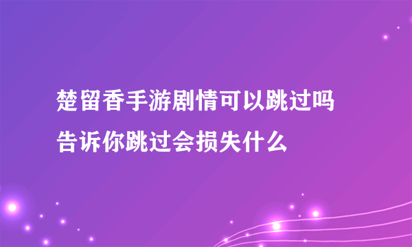 楚留香手游剧情可以跳过吗 告诉你跳过会损失什么