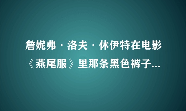 詹妮弗·洛夫·休伊特在电影《燕尾服》里那条黑色裤子叫什么名字，知道的告诉一下