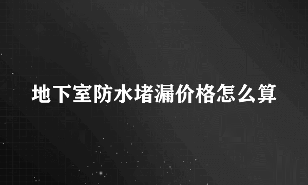 地下室防水堵漏价格怎么算