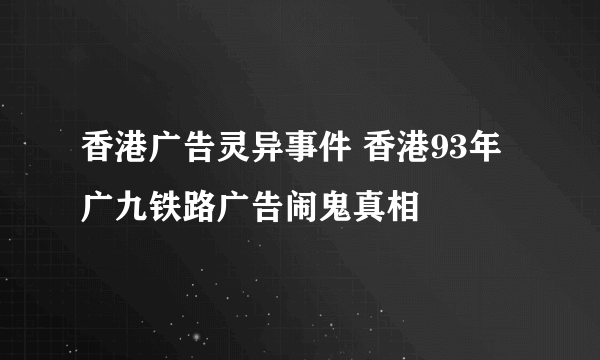 香港广告灵异事件 香港93年广九铁路广告闹鬼真相