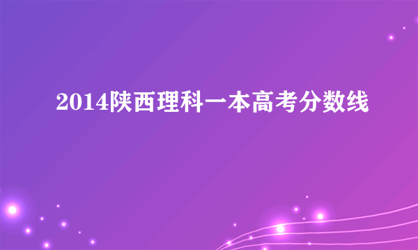 2014陕西理科一本高考分数线