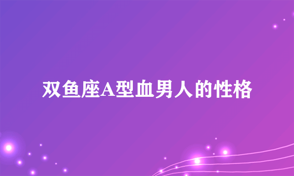 双鱼座A型血男人的性格