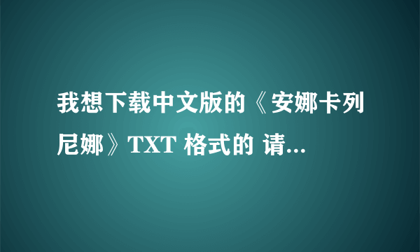 我想下载中文版的《安娜卡列尼娜》TXT 格式的 请问可以在哪下载 谢谢