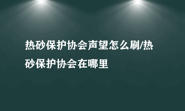 热砂保护协会声望怎么刷/热砂保护协会在哪里