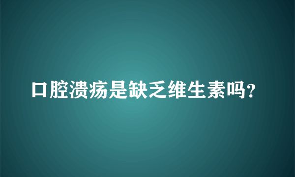 口腔溃疡是缺乏维生素吗？