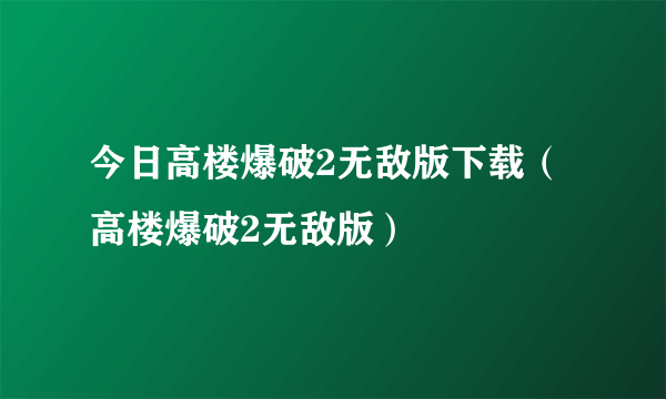 今日高楼爆破2无敌版下载（高楼爆破2无敌版）