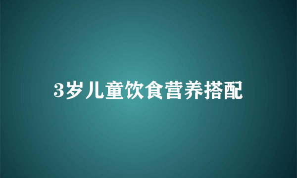 3岁儿童饮食营养搭配