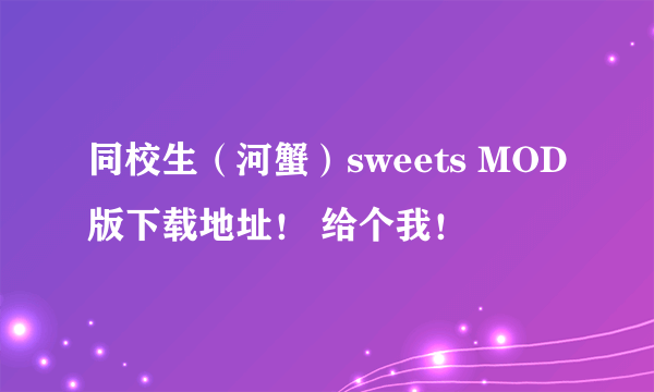 同校生（河蟹）sweets MOD版下载地址！ 给个我！