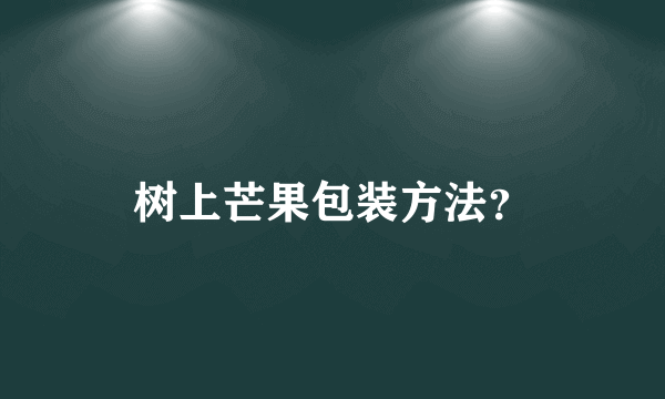 树上芒果包装方法？