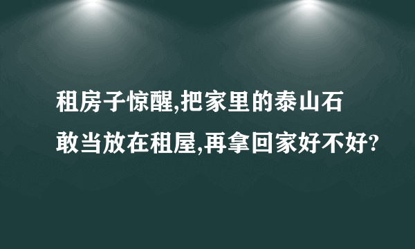 租房子惊醒,把家里的泰山石敢当放在租屋,再拿回家好不好?