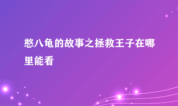 憨八龟的故事之拯救王子在哪里能看