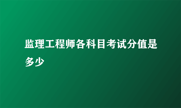 监理工程师各科目考试分值是多少