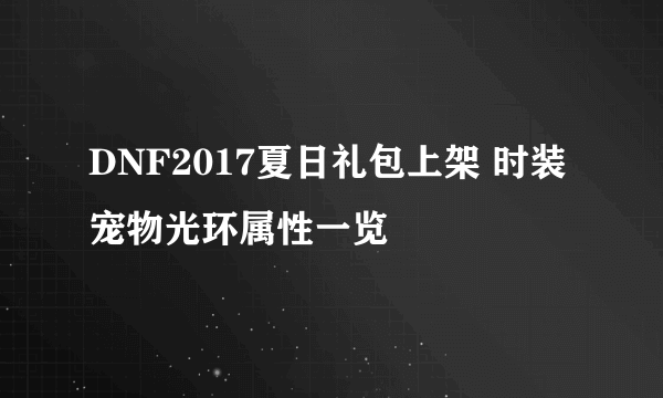 DNF2017夏日礼包上架 时装宠物光环属性一览