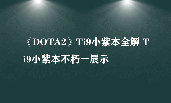 《DOTA2》Ti9小紫本全解 Ti9小紫本不朽一展示