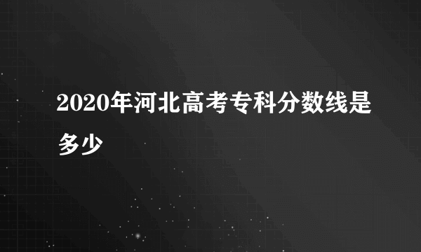 2020年河北高考专科分数线是多少