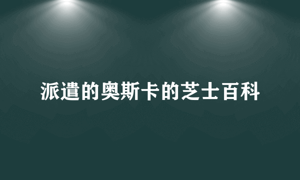 派遣的奥斯卡的芝士百科