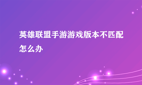 英雄联盟手游游戏版本不匹配怎么办