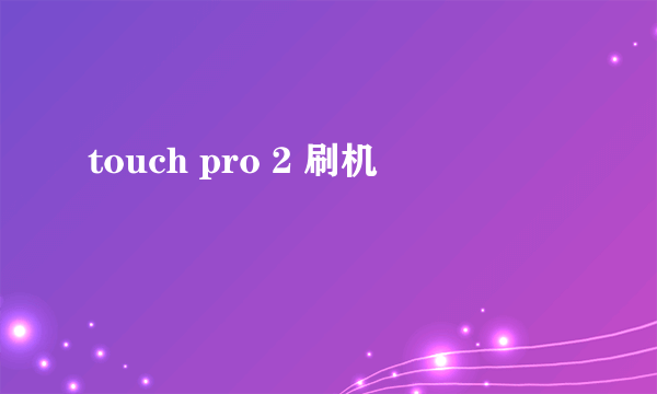 touch pro 2 刷机