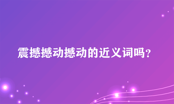 震撼撼动撼动的近义词吗？