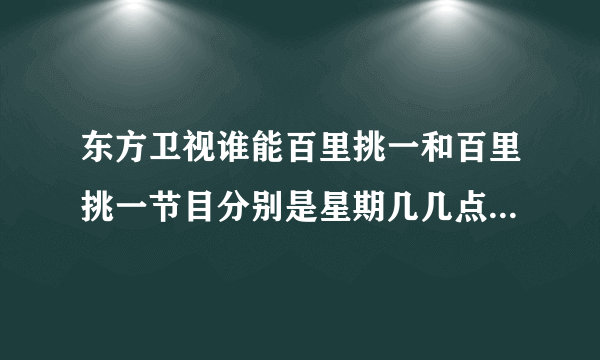 东方卫视谁能百里挑一和百里挑一节目分别是星期几几点播出的呢？谢谢。