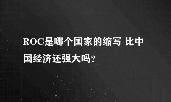 ROC是哪个国家的缩写 比中国经济还强大吗？