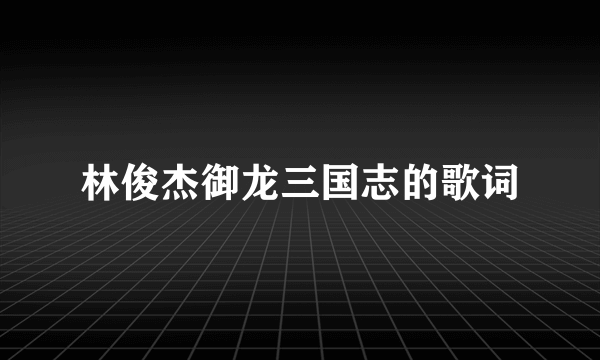 林俊杰御龙三国志的歌词