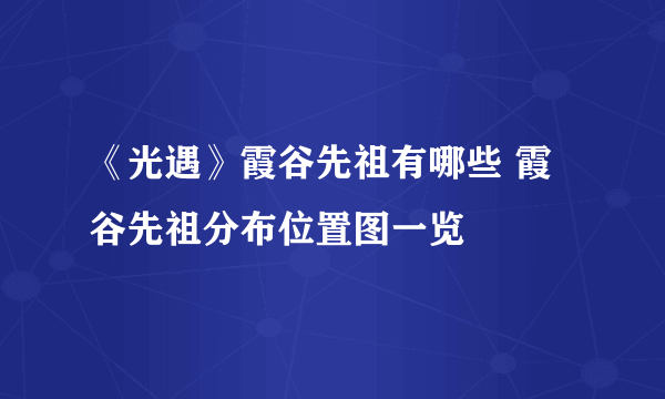 《光遇》霞谷先祖有哪些 霞谷先祖分布位置图一览