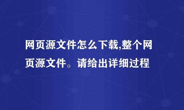 网页源文件怎么下载,整个网页源文件。请给出详细过程