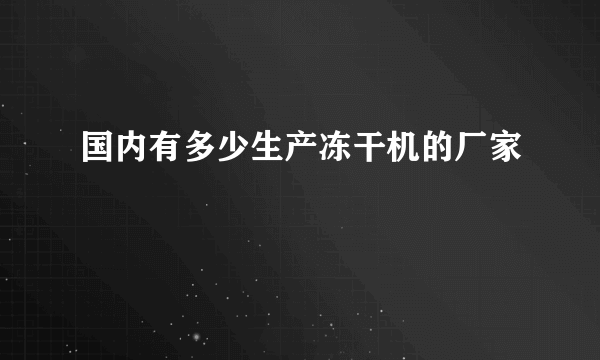 国内有多少生产冻干机的厂家