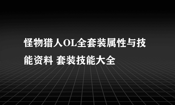 怪物猎人OL全套装属性与技能资料 套装技能大全