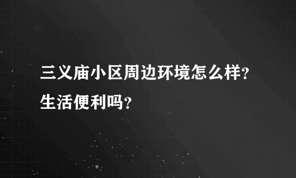 三义庙小区周边环境怎么样？生活便利吗？