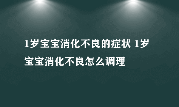 1岁宝宝消化不良的症状 1岁宝宝消化不良怎么调理