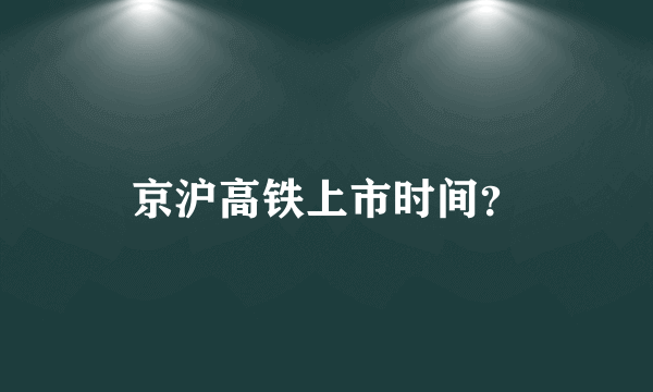 京沪高铁上市时间？