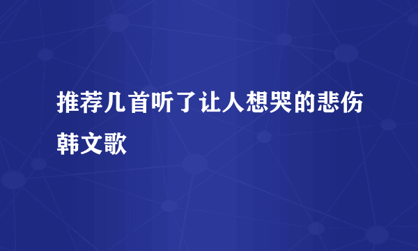 推荐几首听了让人想哭的悲伤韩文歌