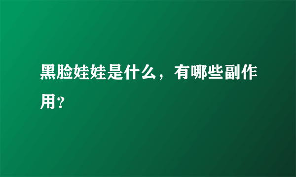 黑脸娃娃是什么，有哪些副作用？