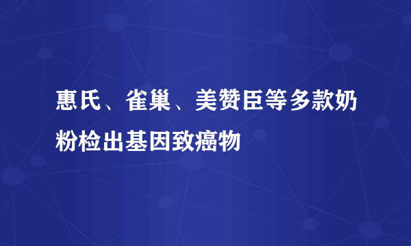 惠氏、雀巢、美赞臣等多款奶粉检出基因致癌物