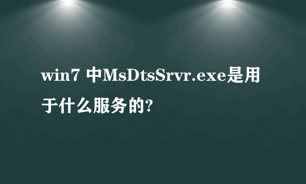 win7 中MsDtsSrvr.exe是用于什么服务的?