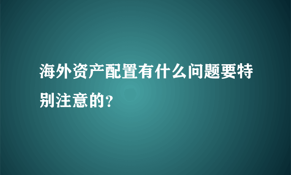 海外资产配置有什么问题要特别注意的？