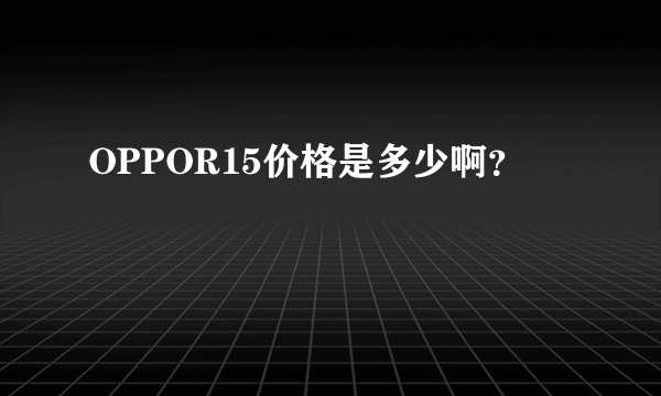 OPPOR15价格是多少啊？