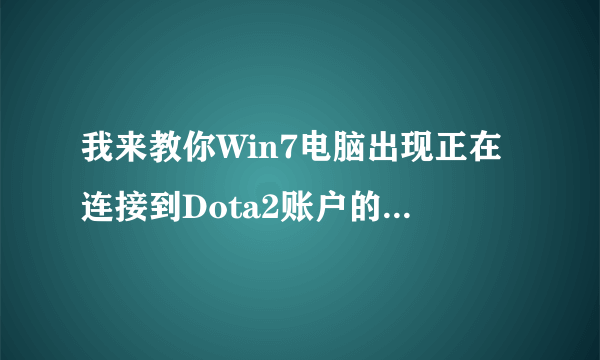 我来教你Win7电脑出现正在连接到Dota2账户的解决方法