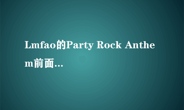 Lmfao的Party Rock Anthem前面那段说的英文什么意思啊、不懂...