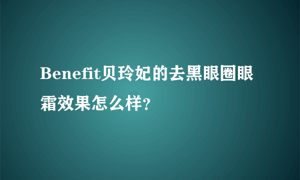 Benefit贝玲妃的去黑眼圈眼霜效果怎么样？