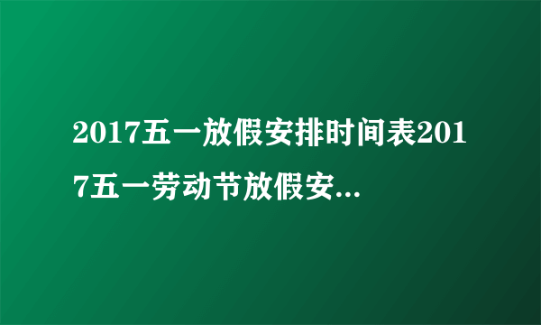 2017五一放假安排时间表2017五一劳动节放假安排攻略怎么休最合理？