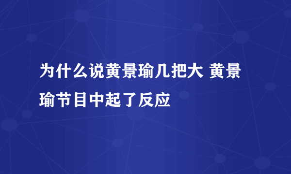 为什么说黄景瑜几把大 黄景瑜节目中起了反应