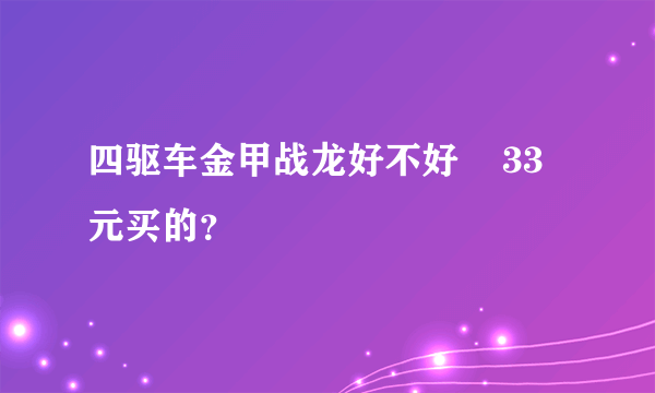 四驱车金甲战龙好不好    33元买的？