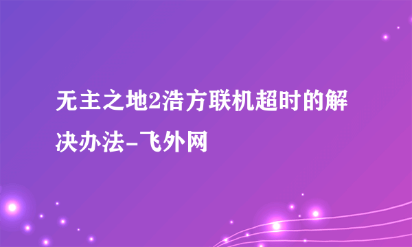 无主之地2浩方联机超时的解决办法-飞外网