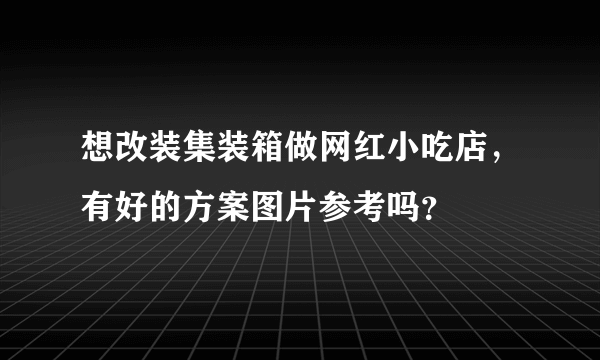 想改装集装箱做网红小吃店，有好的方案图片参考吗？